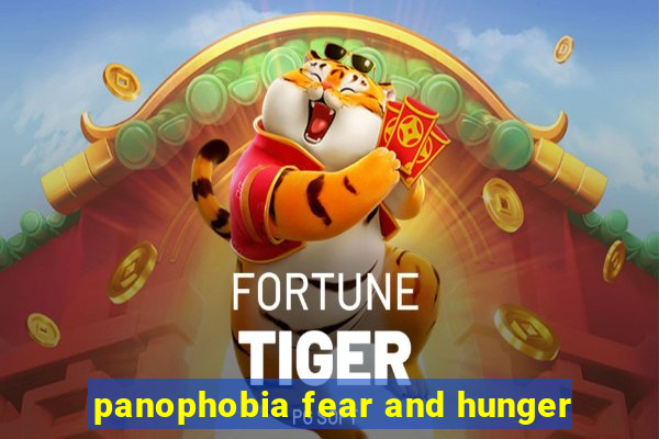 panophobia fear and hunger